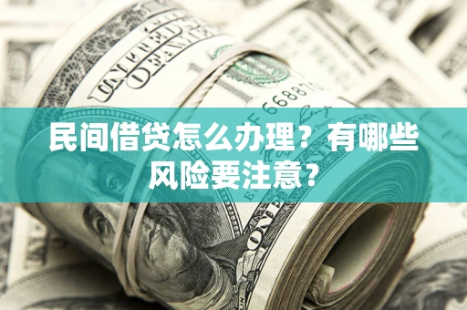 济南民间借贷怎么办理？有哪些风险要注意？