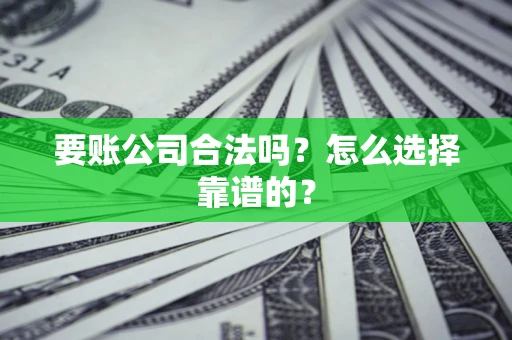济南要账公司合法吗？怎么选择靠谱的？