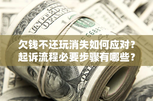 济南欠钱不还玩消失如何应对？起诉流程必要步骤有哪些？