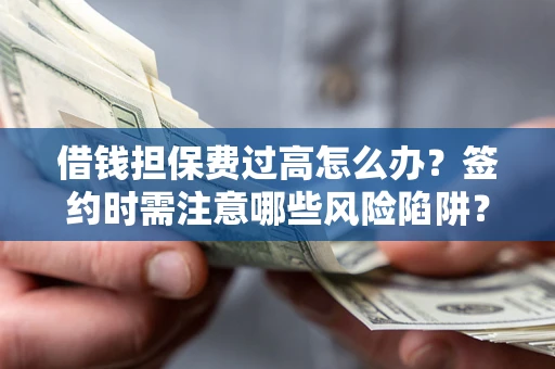 济南借钱担保费过高怎么办？签约时需注意哪些风险陷阱？