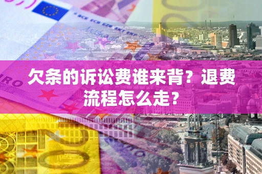 济南欠条的诉讼费谁来背？退费流程怎么走？