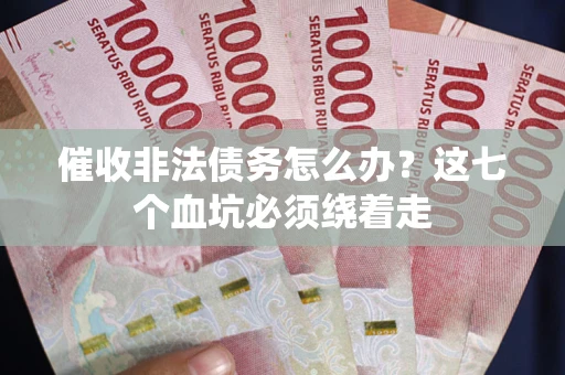 济南催收非法债务怎么办？这七个血坑必须绕着走