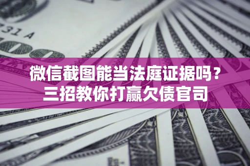 济南微信截图能当法庭证据吗？三招教你打赢欠债官司