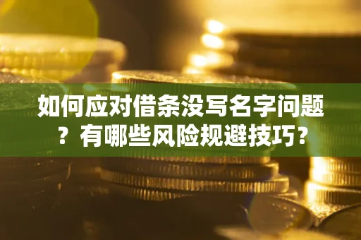 济南如何应对借条没写名字问题？有哪些风险规避技巧？