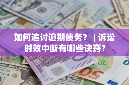 济南如何追讨逾期债务？ | 诉讼时效中断有哪些诀窍？