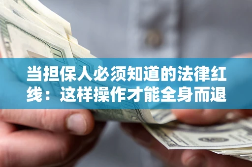 济南当担保人必须知道的法律红线：这样操作才能全身而退