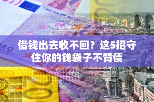 济南借钱出去收不回？这5招守住你的钱袋子不背债