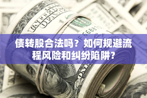 济南债转股合法吗？如何规避流程风险和纠纷陷阱？