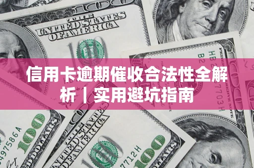 济南信用卡逾期催收合法性全解析｜实用避坑指南