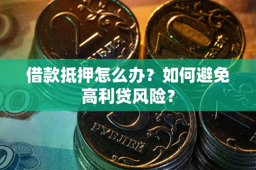 济南借款抵押怎么办？如何避免高利贷风险？