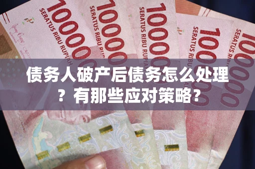 济南债务人破产后债务怎么处理？有那些应对策略？