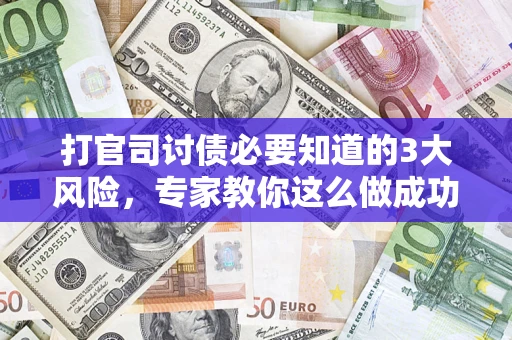 济南打官司讨债必要知道的3大风险，专家教你这么做成功率飙升