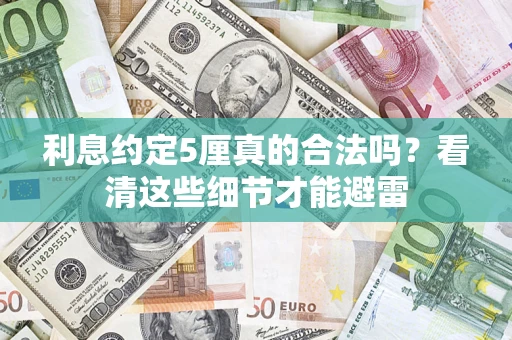 济南利息约定5厘真的合法吗？看清这些细节才能避雷