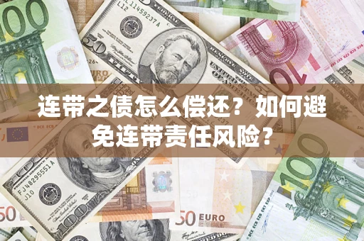 济南连带之债怎么偿还？如何避免连带责任风险？