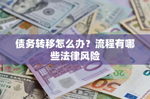 济南债务转移怎么办？流程有哪些法律风险