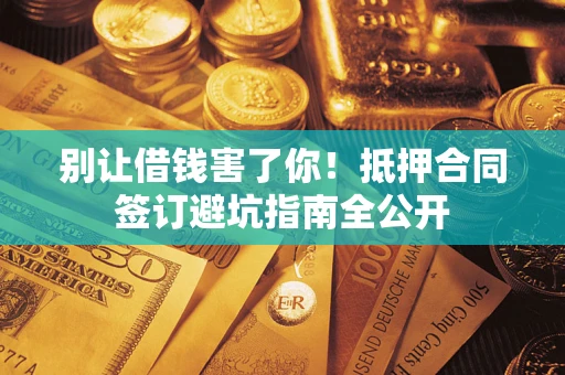 济南别让借钱害了你！抵押合同签订避坑指南全公开