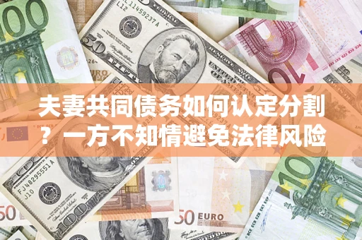 济南夫妻共同债务如何认定分割？一方不知情避免法律风险必看！
