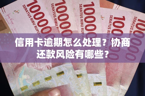 济南信用卡逾期怎么处理？协商还款风险有哪些？